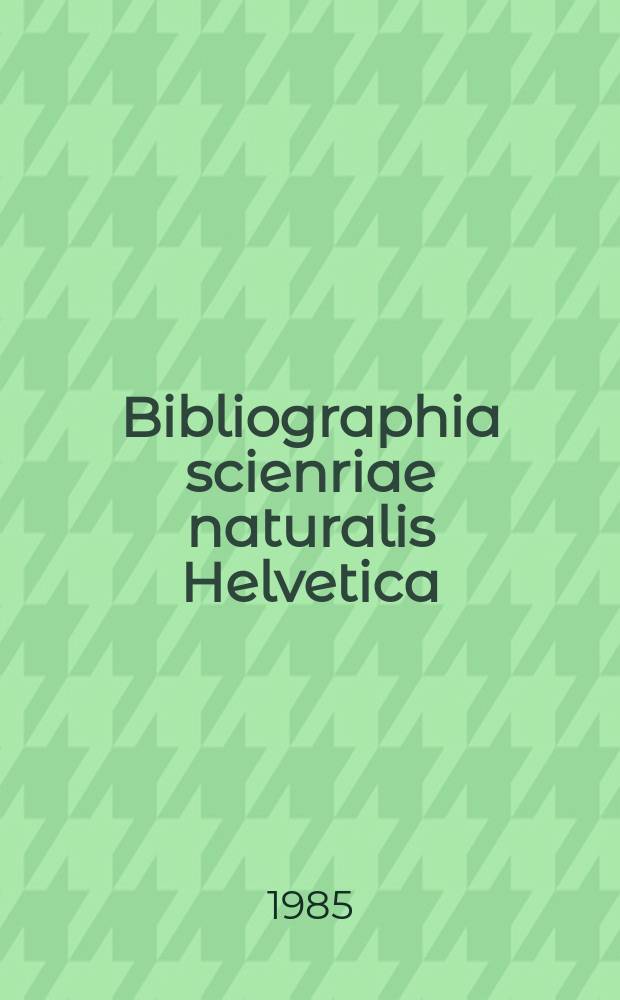 Bibliographia scienriae naturalis Helvetica : Hrsg. von der Schweizerischen Landesbibliothek Erschien früher unter dem Titel Bibliographie der schweizerischen naturwissenschaftlichen und geographischen Literatur. Vol.60 : 1984