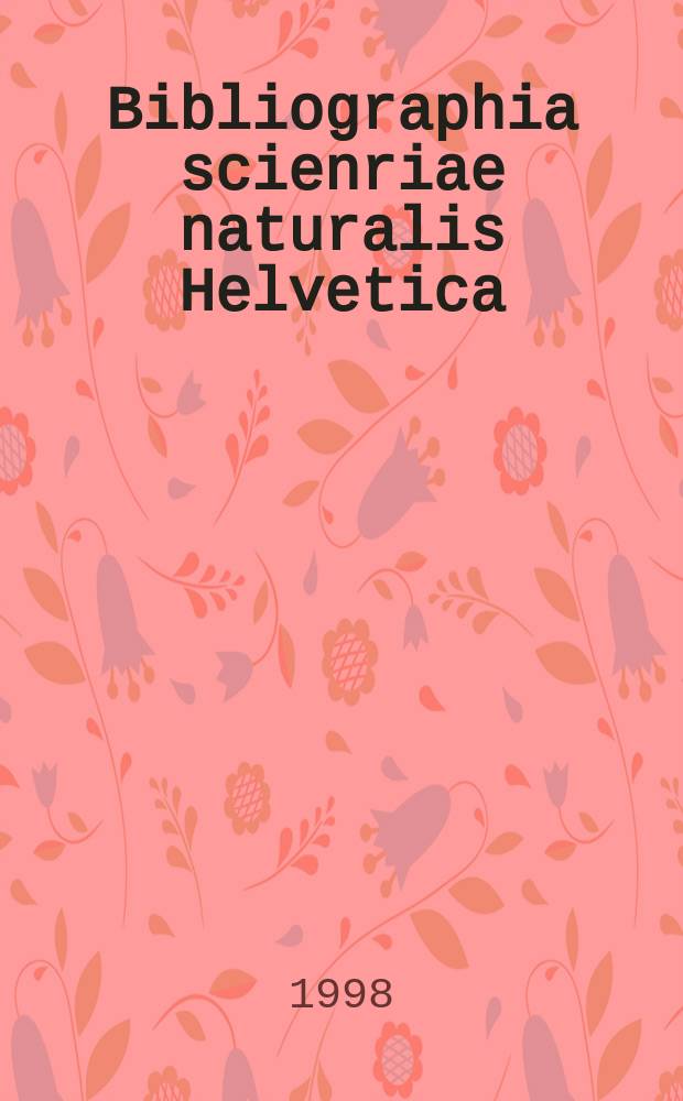 Bibliographia scienriae naturalis Helvetica : Hrsg. von der Schweizerischen Landesbibliothek Erschien früher unter dem Titel Bibliographie der schweizerischen naturwissenschaftlichen und geographischen Literatur. Vol.73 : 1997