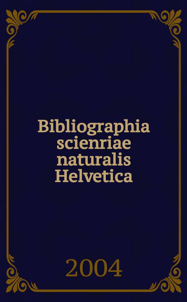 Bibliographia scienriae naturalis Helvetica : Hrsg. von der Schweizerischen Landesbibliothek Erschien früher unter dem Titel Bibliographie der schweizerischen naturwissenschaftlichen und geographischen Literatur. Vol.79 : 2003