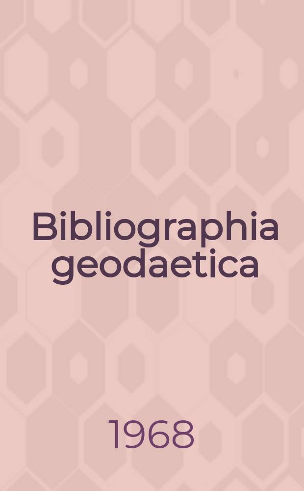 Bibliographia geodaetica : Internationale geodätische Dokumentation : Referaten Organ der Assoc. internationale de géodésie