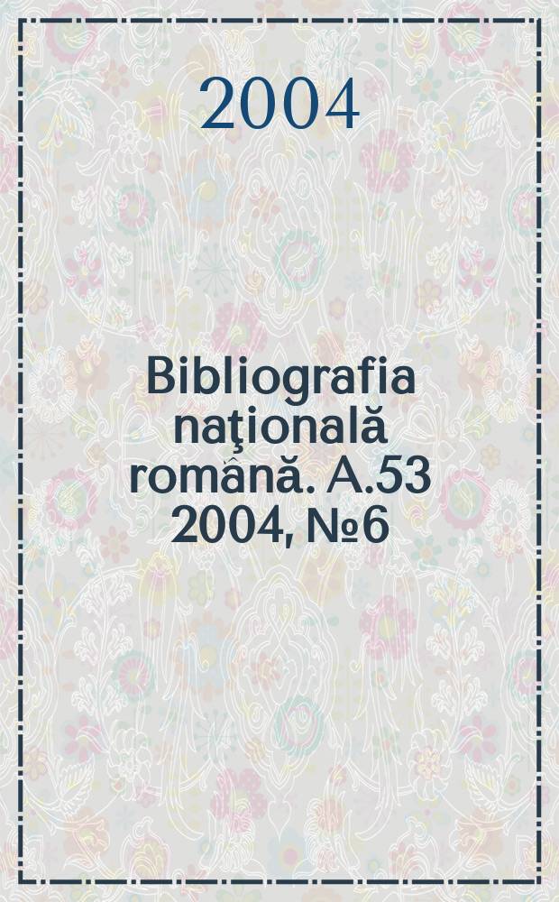Bibliografia naţională română. A.53 2004, №6