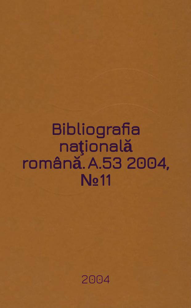 Bibliografia naţională română. A.53 2004, №11