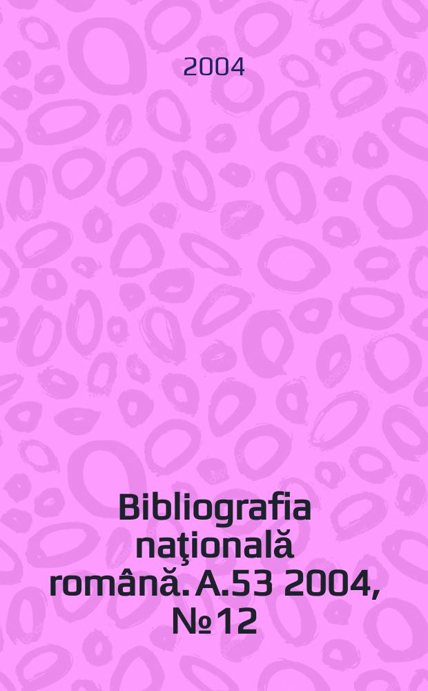 Bibliografia naţională română. A.53 2004, №12
