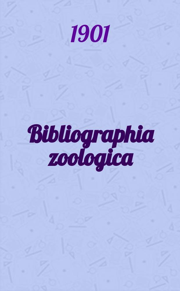 Bibliographia zoologica : (Diario "Zoologischer Anzeiger" adnexa) Adjuvante Concilio bibliographico, quod Turici praeside H.H. Field institutum est. Edidit J. Victor Carus. Vol.6 : 1901
