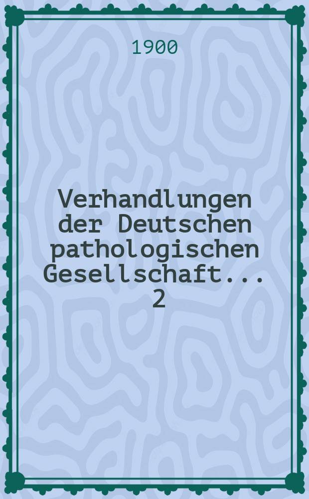 Verhandlungen der Deutschen pathologischen Gesellschaft. ... 2 : ... gehalten zu München vom 18-22 Sept. 1899
