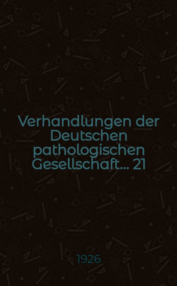Verhandlungen der Deutschen pathologischen Gesellschaft. ... 21 : ... gehalten in Freiburg i. Br. am 12-14 Apr. 1926