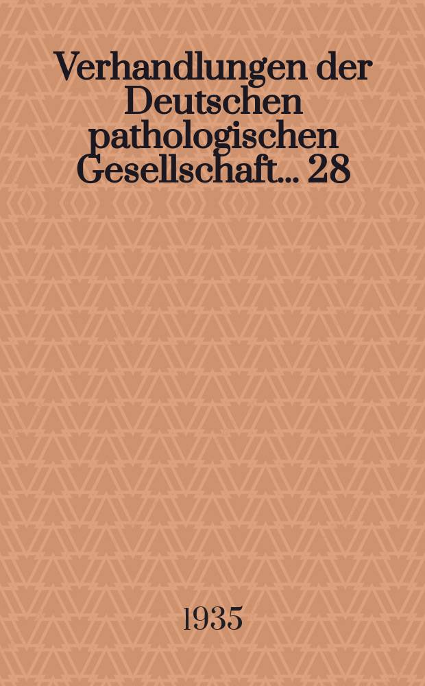 Verhandlungen der Deutschen pathologischen Gesellschaft. ... 28 : ... gehalten in Giessen am 28-30 März 1935