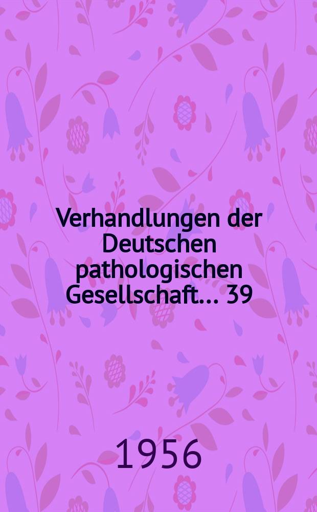 Verhandlungen der Deutschen pathologischen Gesellschaft. ... 39 : ... gehalten in Zürich vom 1-4 Juni 1955