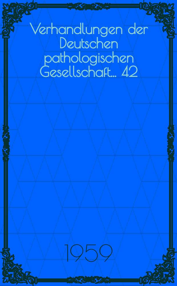 Verhandlungen der Deutschen pathologischen Gesellschaft. ... 42 : ... gehalten in Wien vom 22-26 Apr. 1958
