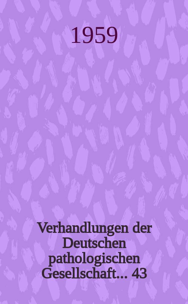 Verhandlungen der Deutschen pathologischen Gesellschaft. ... 43 : ... gehalten in Wien vom 22-26 Apr. 1958