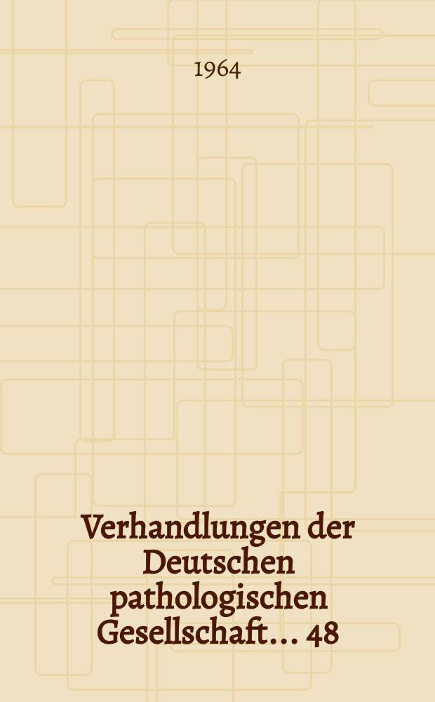 Verhandlungen der Deutschen pathologischen Gesellschaft. ... 48 : ... gehalten in Salzburg vom 31 bis 4 April 1964