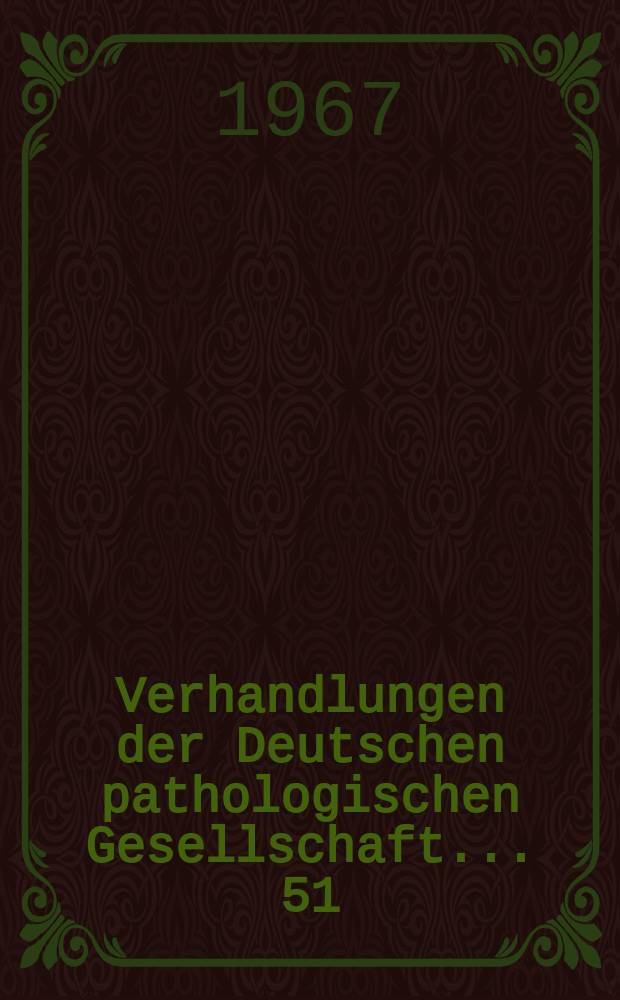 Verhandlungen der Deutschen pathologischen Gesellschaft. ... 51 : ... gehalten in Göttingen vom 25 bis 29 April 1967