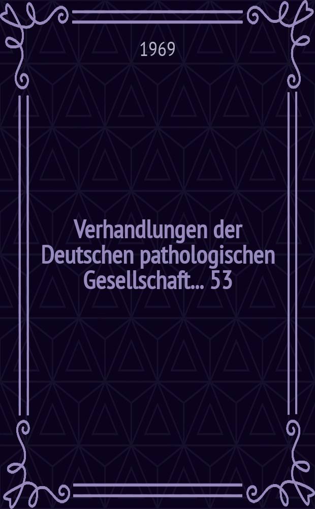 Verhandlungen der Deutschen pathologischen Gesellschaft. ... 53 : ... gehalten in Mainz vom 27 bis 31 Mail 1969