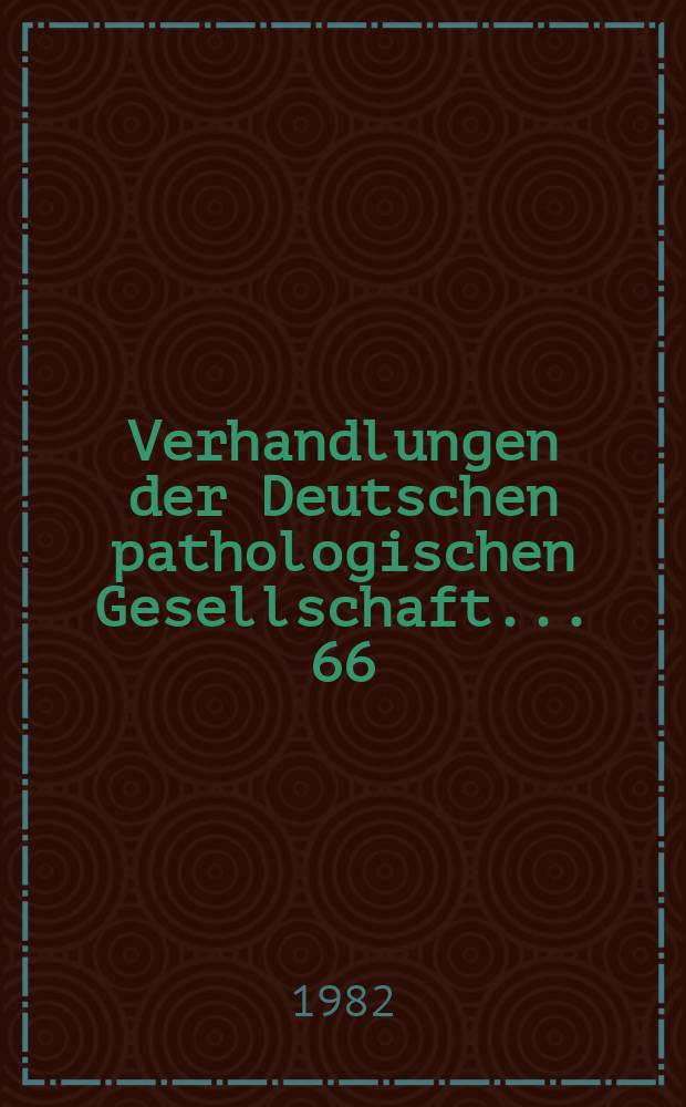Verhandlungen der Deutschen pathologischen Gesellschaft. ... 66 : ... gehalten in Göttingen vom 1 bis 5 Juni 1982