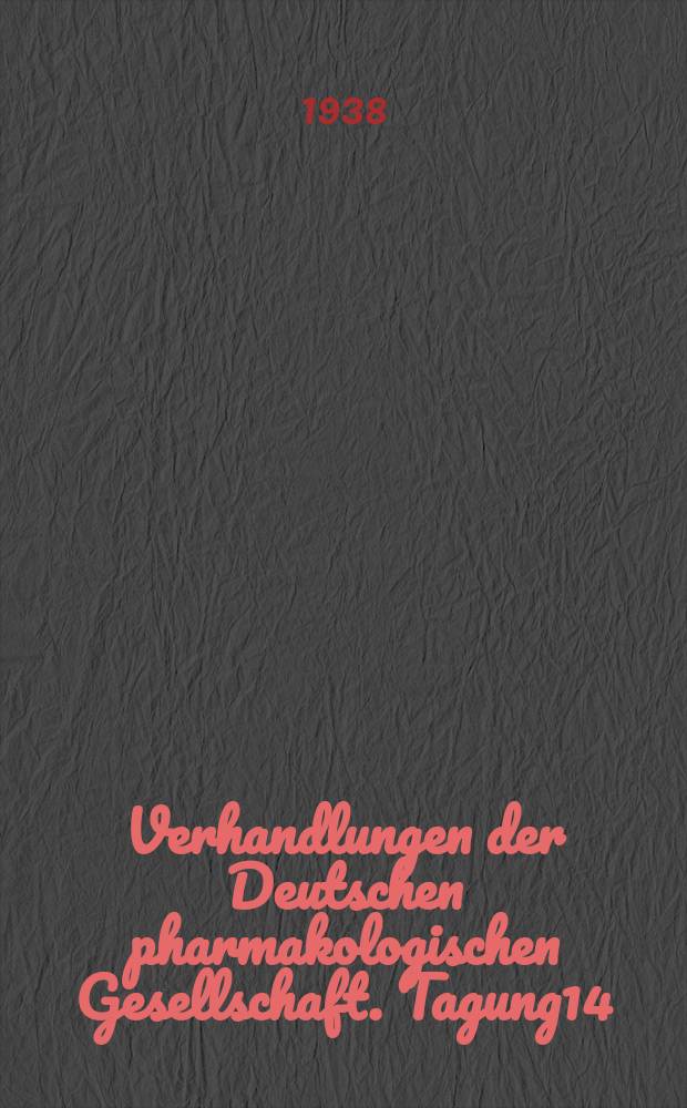 Verhandlungen der Deutschen pharmakologischen Gesellschaft. Tagung14 : Gehalten in Berlin vom 24-28 April 1938
