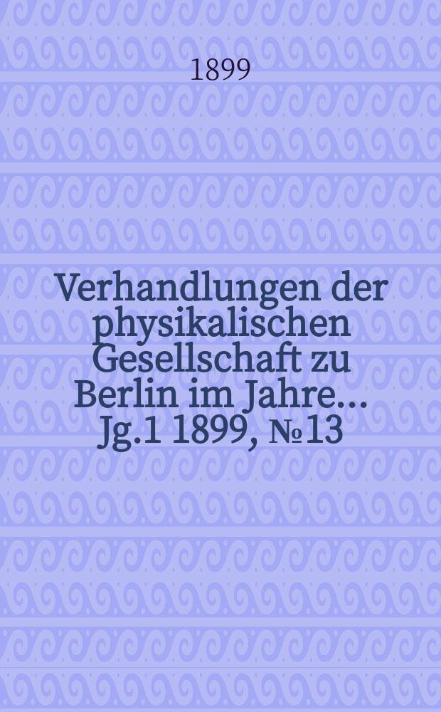 Verhandlungen der physikalischen Gesellschaft zu Berlin im Jahre ... Jg.1 1899, №13