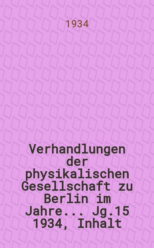 Verhandlungen der physikalischen Gesellschaft zu Berlin im Jahre ... Jg.15 1934, Inhalt