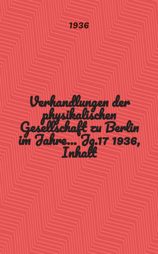 Verhandlungen der physikalischen Gesellschaft zu Berlin im Jahre ... Jg.17 1936, Inhalt