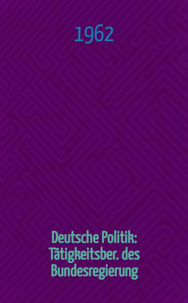 Deutsche Politik : T&auml;tigkeitsber. des Bundesregierung