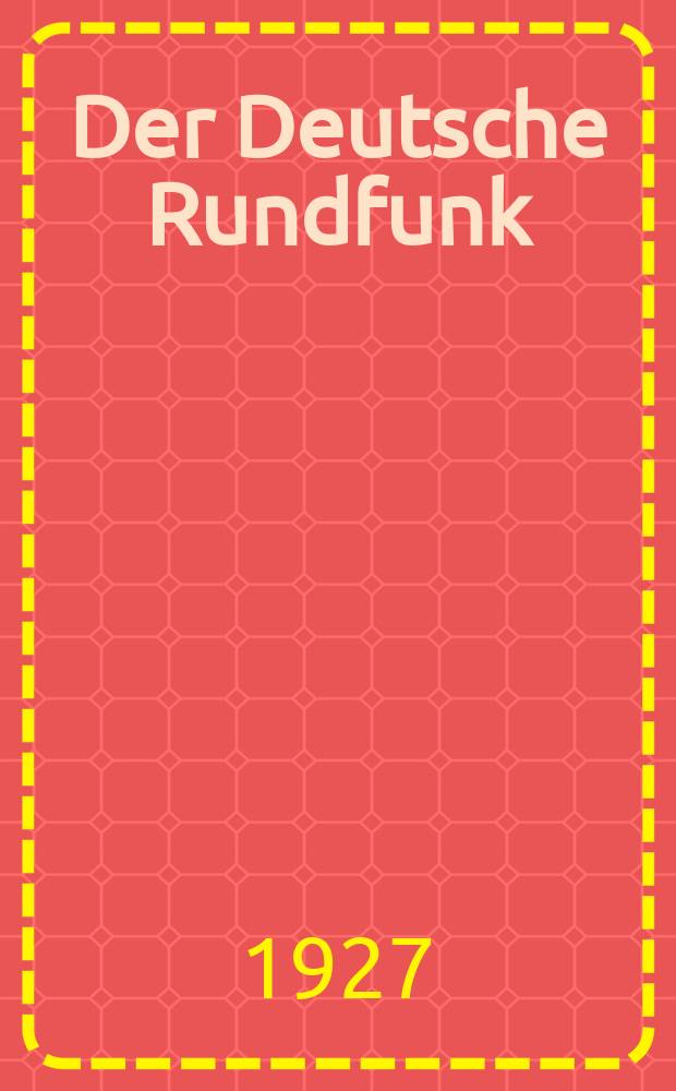 Der Deutsche Rundfunk : Rundschau und Programm für alle Funkteilnehmer : Zeitschrift der am deutschen Rundfunk beteiligten Kreise