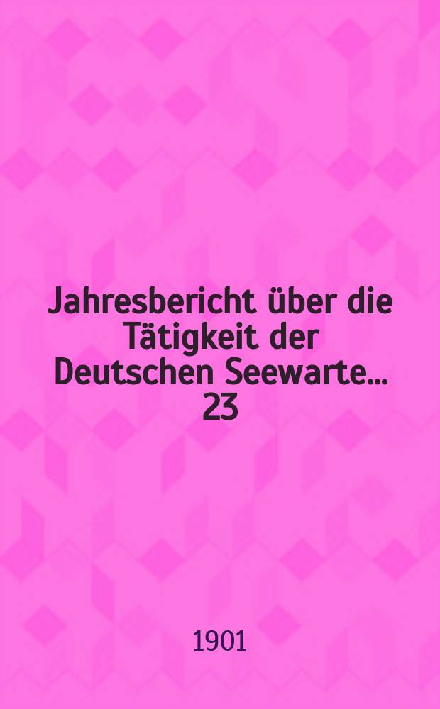 ... Jahresbericht über die Tätigkeit der Deutschen Seewarte ... 23 : 1900