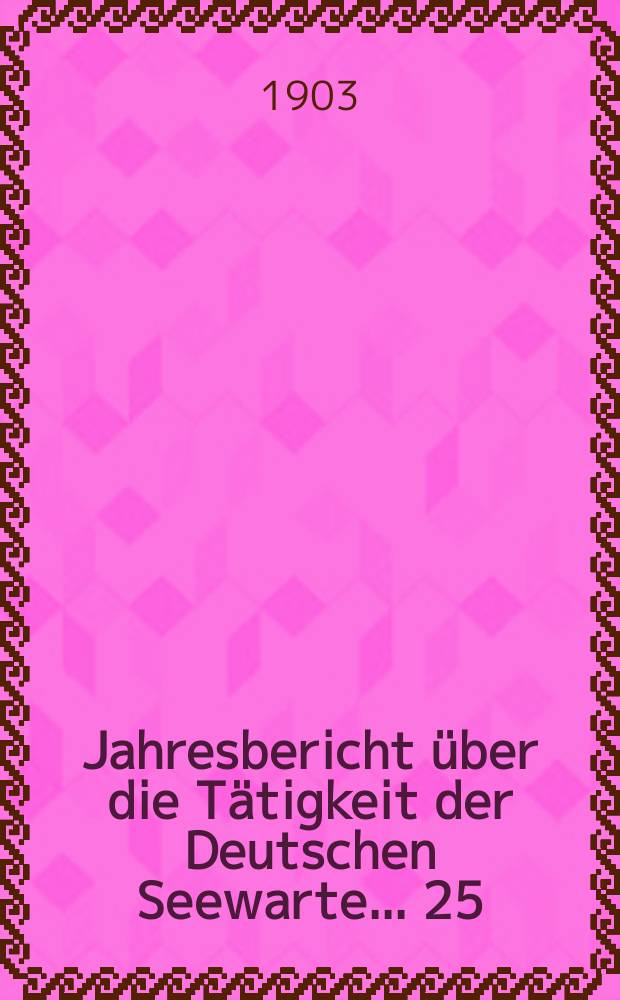 ... Jahresbericht über die Tätigkeit der Deutschen Seewarte ... 25 : 1902