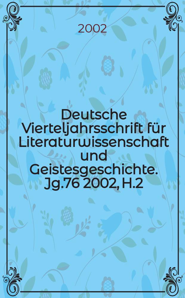 Deutsche Vierteljahrsschrift für Literaturwissenschaft und Geistesgeschichte. Jg.76 2002, H.2