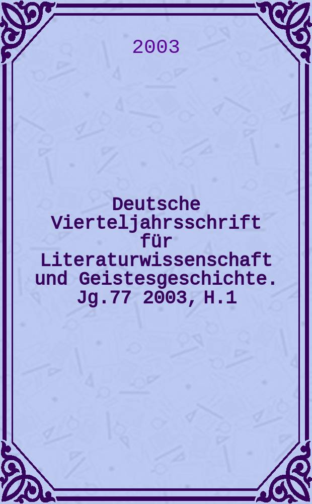 Deutsche Vierteljahrsschrift für Literaturwissenschaft und Geistesgeschichte. Jg.77 2003, H.1