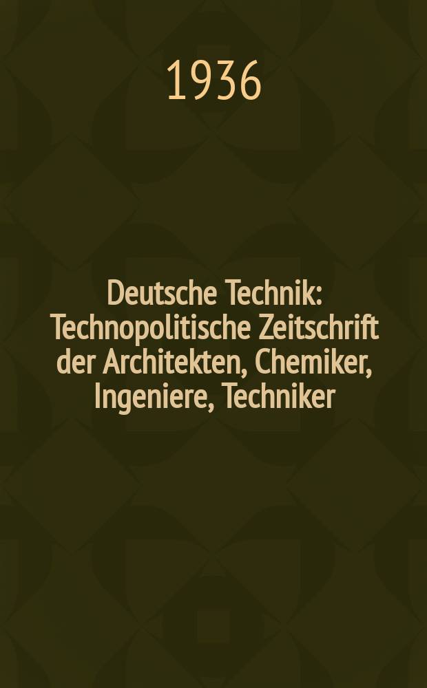 Deutsche Technik : Technopolitische Zeitschrift der Architekten, Chemiker, Ingeniere, Techniker : Hrsg. in Verbindung mit den Amt für Technik der NSDAP : Mit den Beilagen: Mitteilungen des "Amt für Technik" der NSDAP : Monatsberichte des NSBDT (National sozialistischer Bund Deutscher Technik)