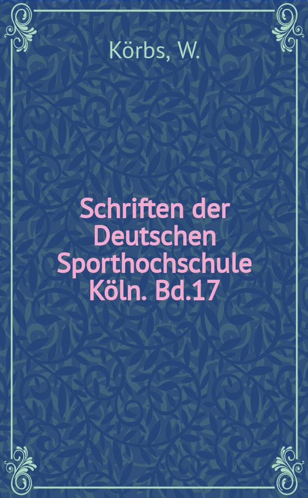 Schriften der Deutschen Sporthochschule Köln. Bd.17 : Vorgeschichte und Gründung der Sporthochschule