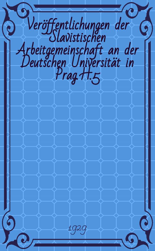 Veröffentlichungen der Slavistischen Arbeitgemeinschaft an der Deutschen Universität in Prag. H.5 : Slavistische Studien