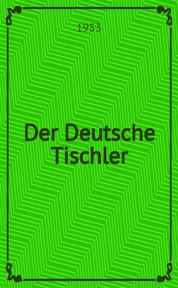 Der Deutsche Tischler : Zeitschrift f&uuml;r das Bolzverarbeitende Handwerk
