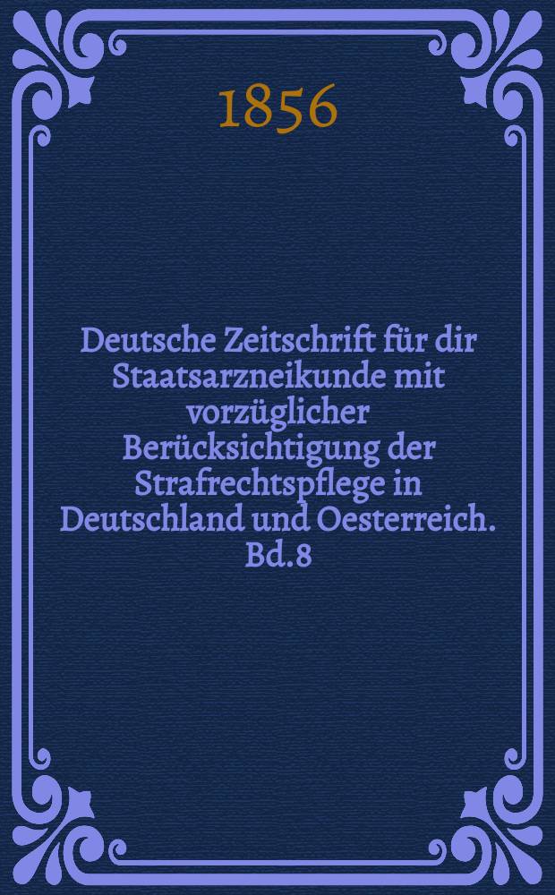 Deutsche Zeitschrift f&uuml;r dir Staatsarzneikunde mit vorz&uuml;glicher Ber&uuml;cksichtigung der Strafrechtspflege in Deutschland und Oesterreich. Bd.8