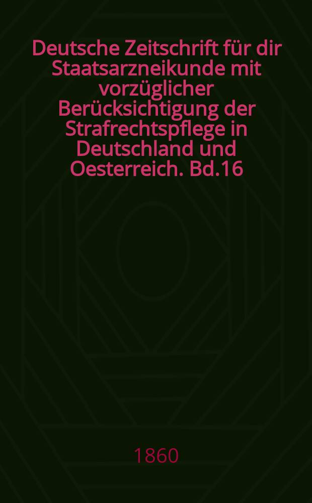 Deutsche Zeitschrift für dir Staatsarzneikunde mit vorzüglicher Berücksichtigung der Strafrechtspflege in Deutschland und Oesterreich. Bd.16