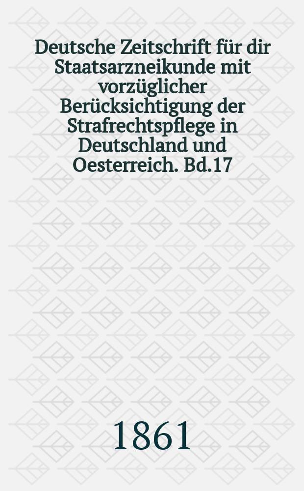 Deutsche Zeitschrift f&uuml;r dir Staatsarzneikunde mit vorz&uuml;glicher Ber&uuml;cksichtigung der Strafrechtspflege in Deutschland und Oesterreich. Bd.17