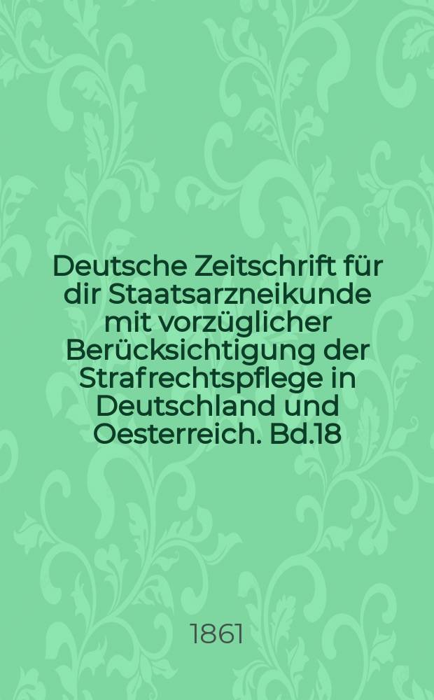 Deutsche Zeitschrift für dir Staatsarzneikunde mit vorzüglicher Berücksichtigung der Strafrechtspflege in Deutschland und Oesterreich. Bd.18