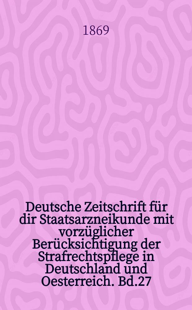 Deutsche Zeitschrift für dir Staatsarzneikunde mit vorzüglicher Berücksichtigung der Strafrechtspflege in Deutschland und Oesterreich. Bd.27
