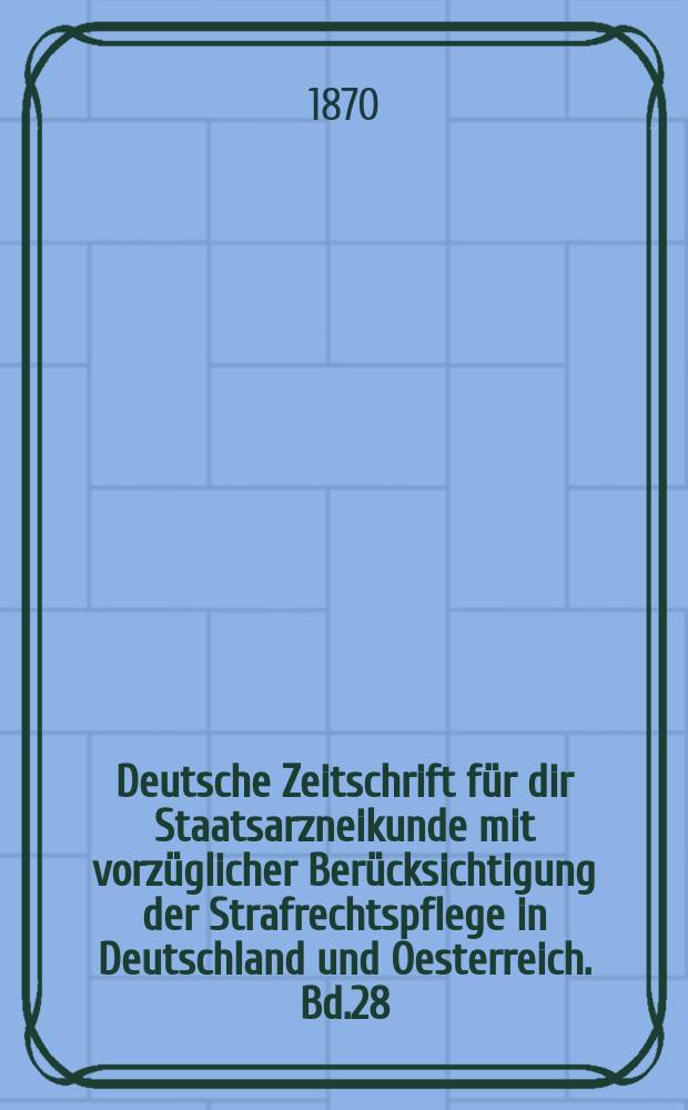 Deutsche Zeitschrift für dir Staatsarzneikunde mit vorzüglicher Berücksichtigung der Strafrechtspflege in Deutschland und Oesterreich. Bd.28