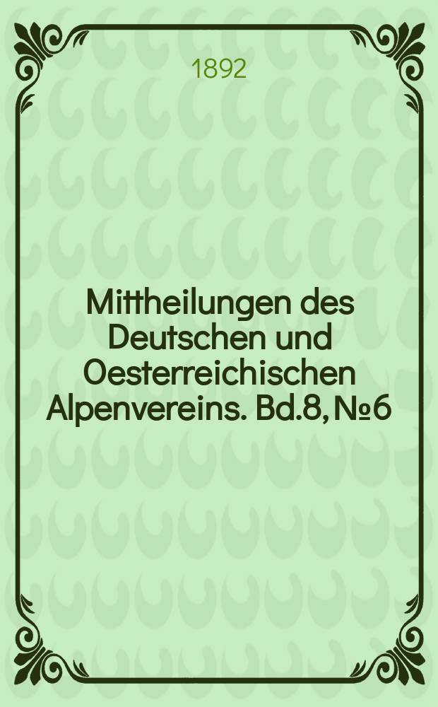 Mittheilungen des Deutschen und Oesterreichischen Alpenvereins. Bd.8, №6