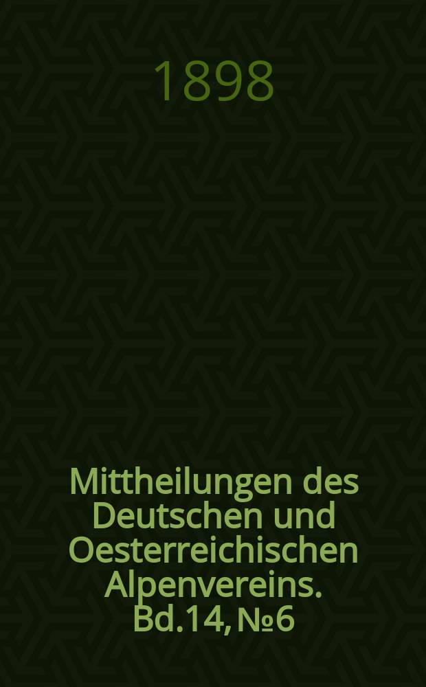 Mittheilungen des Deutschen und Oesterreichischen Alpenvereins. Bd.14, №6