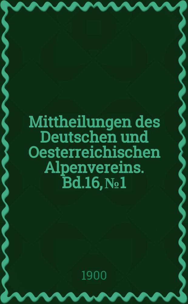 Mittheilungen des Deutschen und Oesterreichischen Alpenvereins. Bd.16, №1