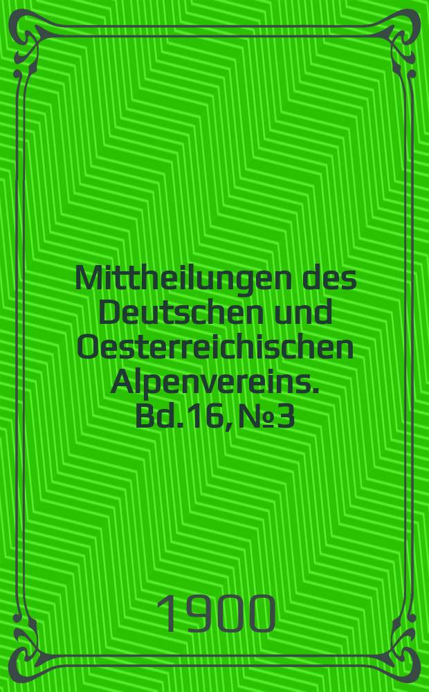 Mittheilungen des Deutschen und Oesterreichischen Alpenvereins. Bd.16, №3