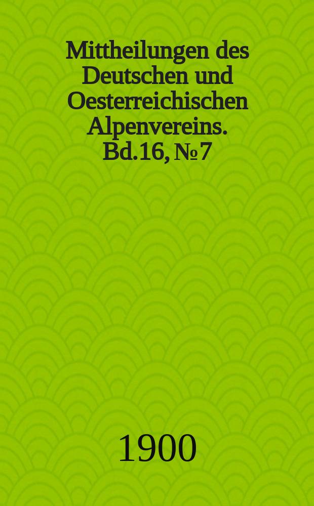 Mittheilungen des Deutschen und Oesterreichischen Alpenvereins. Bd.16, №7