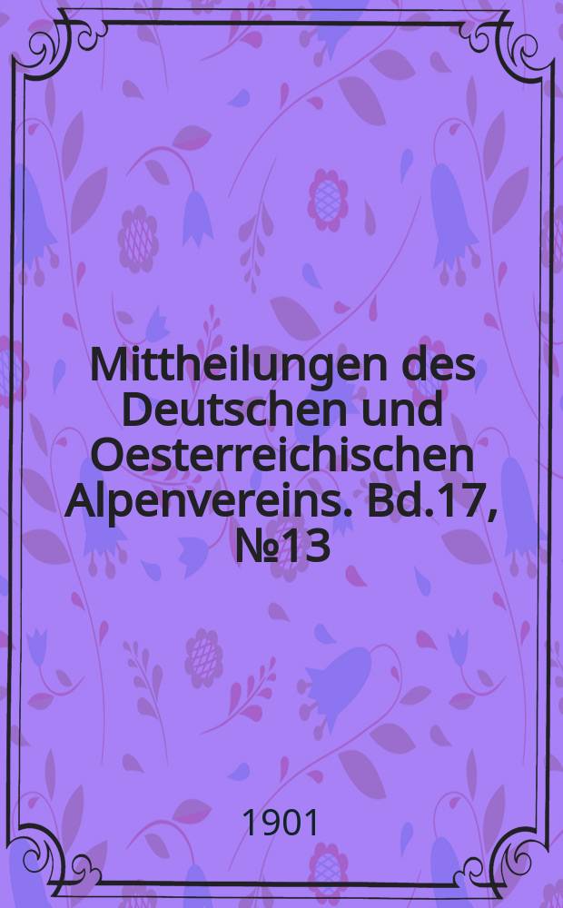 Mittheilungen des Deutschen und Oesterreichischen Alpenvereins. Bd.17, №13