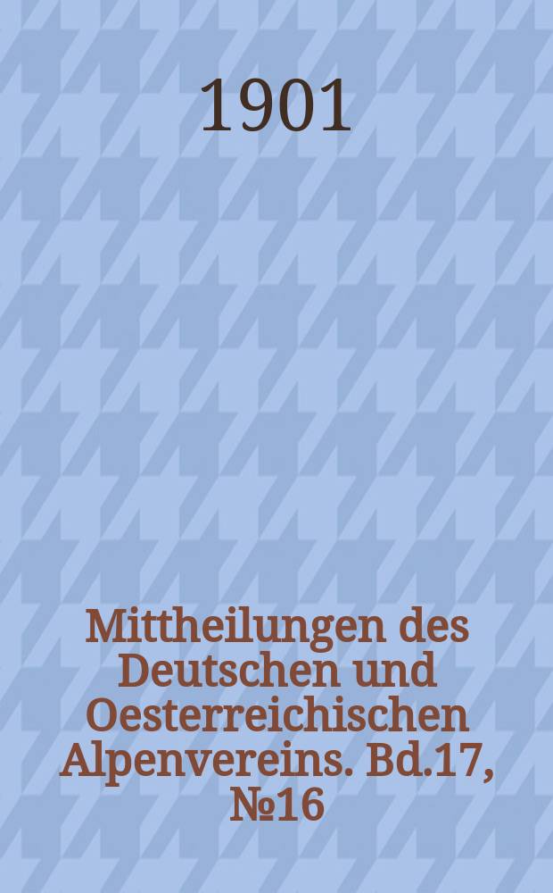Mittheilungen des Deutschen und Oesterreichischen Alpenvereins. Bd.17, №16