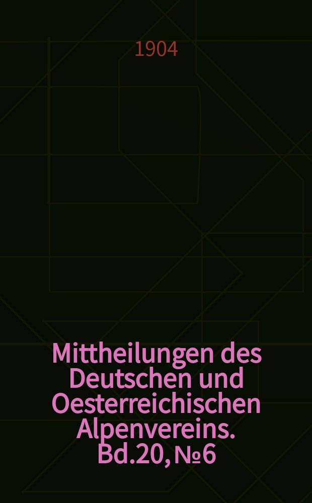 Mittheilungen des Deutschen und Oesterreichischen Alpenvereins. Bd.20, №6