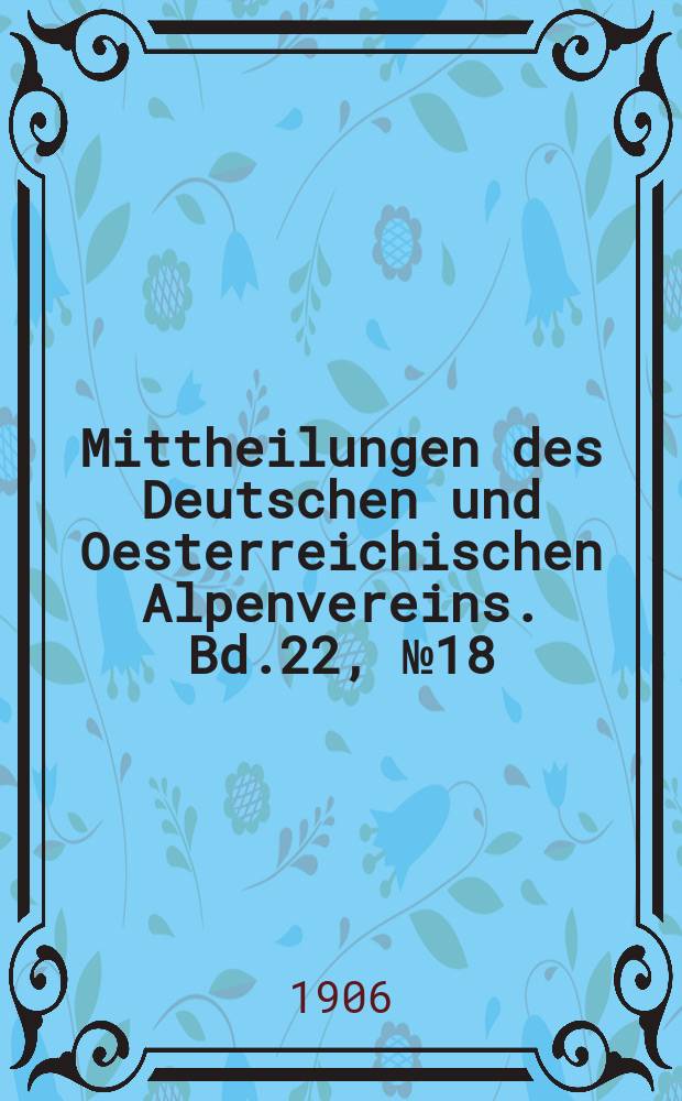 Mittheilungen des Deutschen und Oesterreichischen Alpenvereins. Bd.22, №18