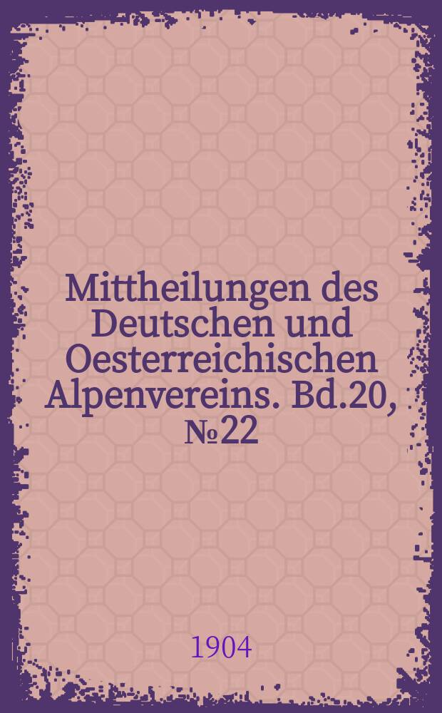 Mittheilungen des Deutschen und Oesterreichischen Alpenvereins. Bd.20, №22