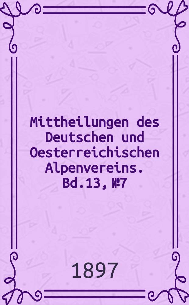 Mittheilungen des Deutschen und Oesterreichischen Alpenvereins. Bd.13, №7