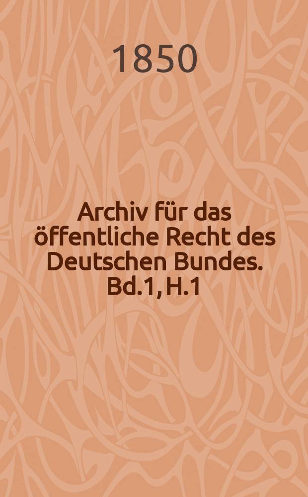 Archiv für das öffentliche Recht des Deutschen Bundes. Bd.1, H.1 : Betrachtungen über die wichtigsten Fragen ...